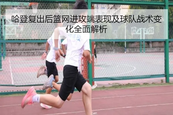 哈登复出后篮网进攻端表现及球队战术变化全面解析